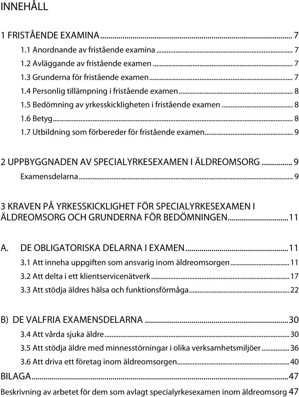 .. 9 Examensdelarna... 9 3 KRAVEN PÅ YRKESSKICKLIGHET FÖR SPECIALYRKESEXAMEN I ÄLDREOMSORG OCH GRUNDERNA FÖR BEDÖMNINGEN... 11 A. DE OBLIGATORISKA DELARNA I EXAMEN... 11 3.