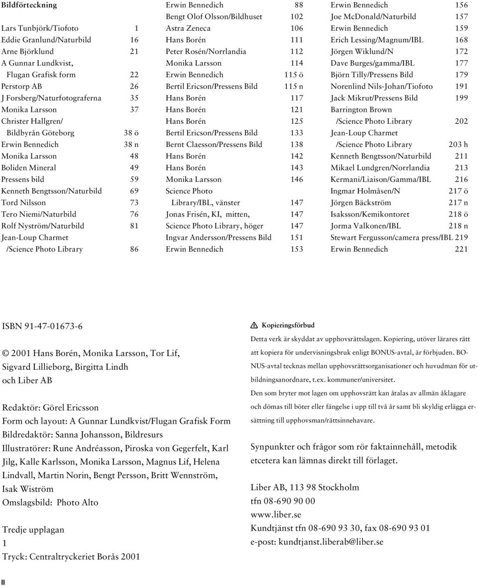 Nyström/Naturbild 81 Jean-Loup Charmet /Science Photo Library 86 Erwin Bennedich 88 Bengt Olof Olsson/Bildhuset 102 Astra Zeneca 106 Hans Borén 111 Peter Rosén/Norrlandia 112 Monika Larsson 114 Erwin