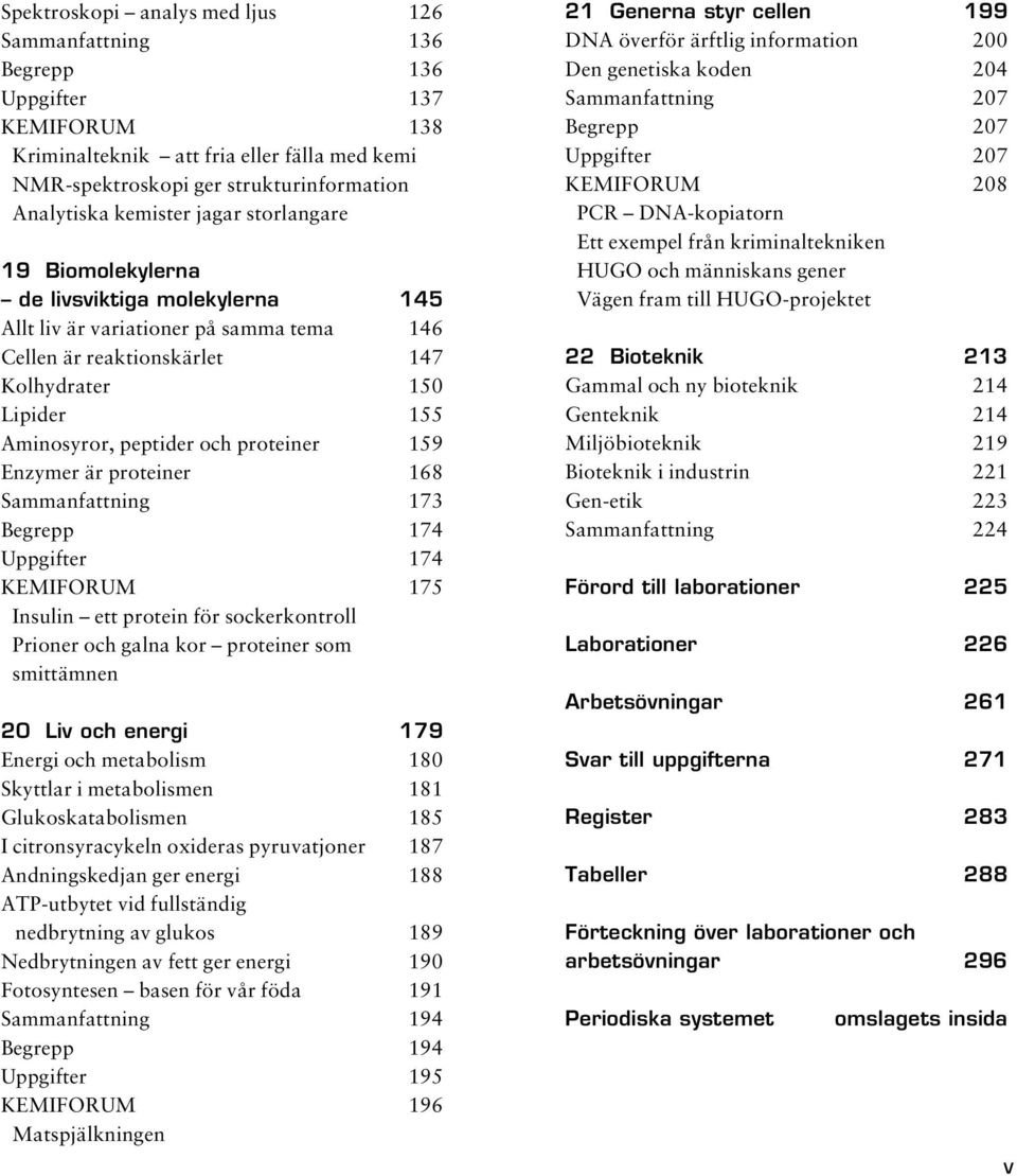 proteiner 159 Enzymer är proteiner 168 Sammanfattning 173 Begrepp 174 Uppgifter 174 KEMIFORUM 175 Insulin ett protein för sockerkontroll Prioner och galna kor proteiner som smittämnen 20 Liv och