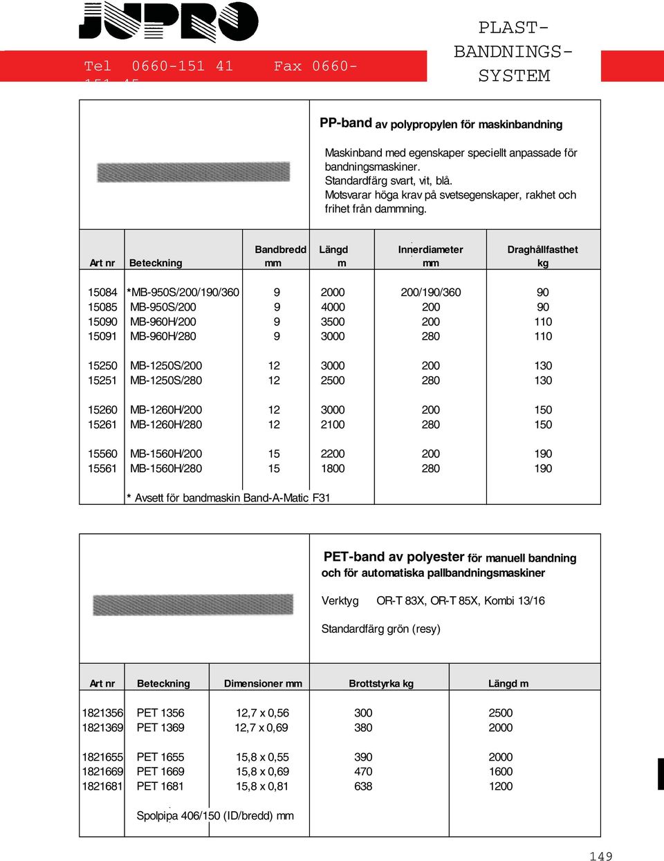 Bandbredd Längd Innerdiameter Draghållfasthet Art nr Beteckning mm m mm kg 15084 *MB-950S/200/190/360 9 2000 200/190/360 90 15085 MB-950S/200 9 4000 200 90 15090 MB-960H/200 9 3500 200 110 15091