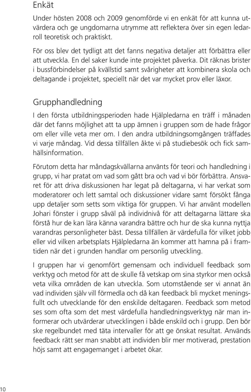 Dit räknas brister i bussförbindelser på kvällstid samt svårigheter att kombinera skola och deltagande i projektet, speciellt när det var mycket prov eller läxor.