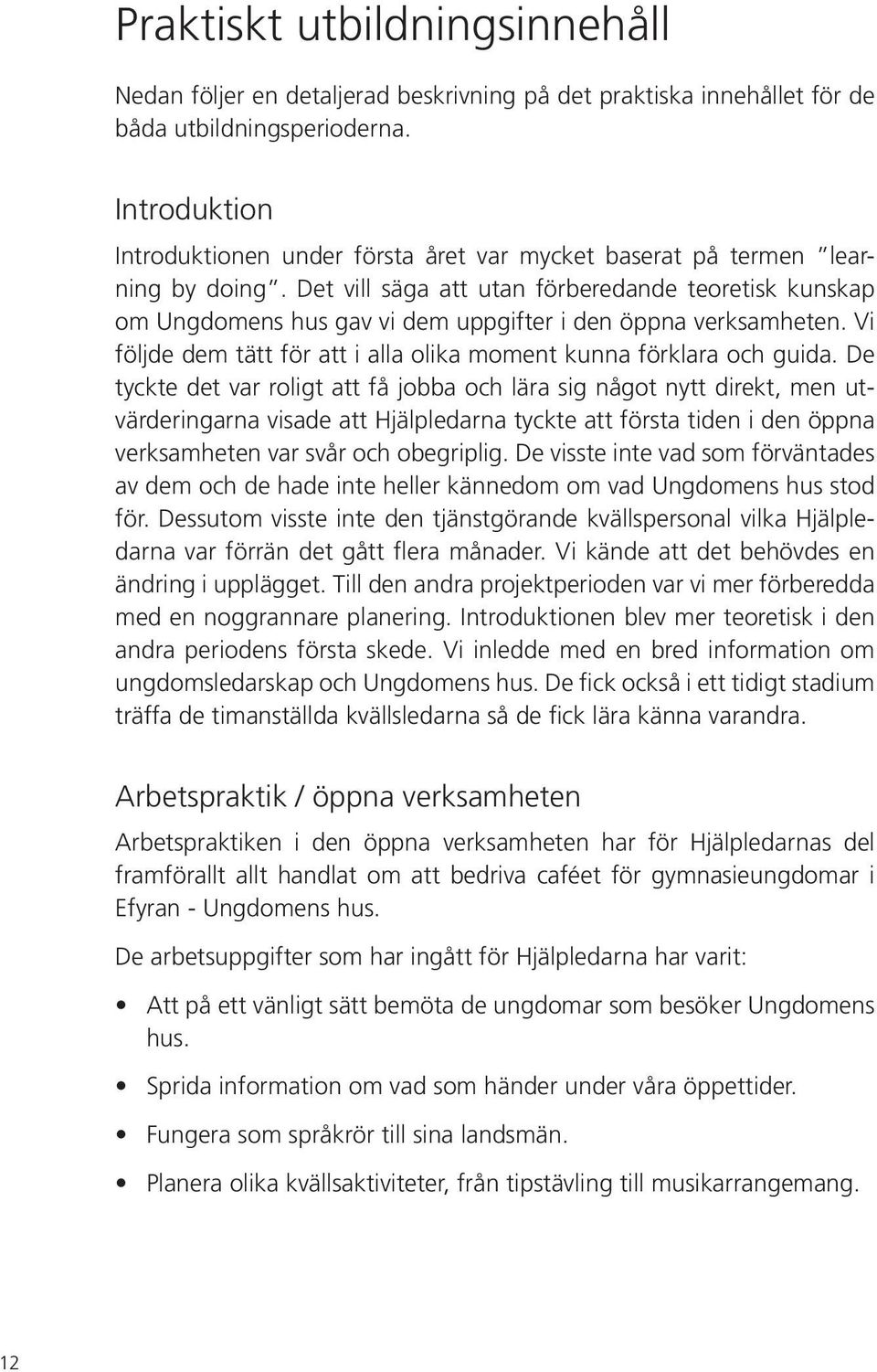 Det vill säga att utan förberedande teoretisk kunskap om Ungdomens hus gav vi dem uppgifter i den öppna verksamheten. Vi följde dem tätt för att i alla olika moment kunna förklara och guida.