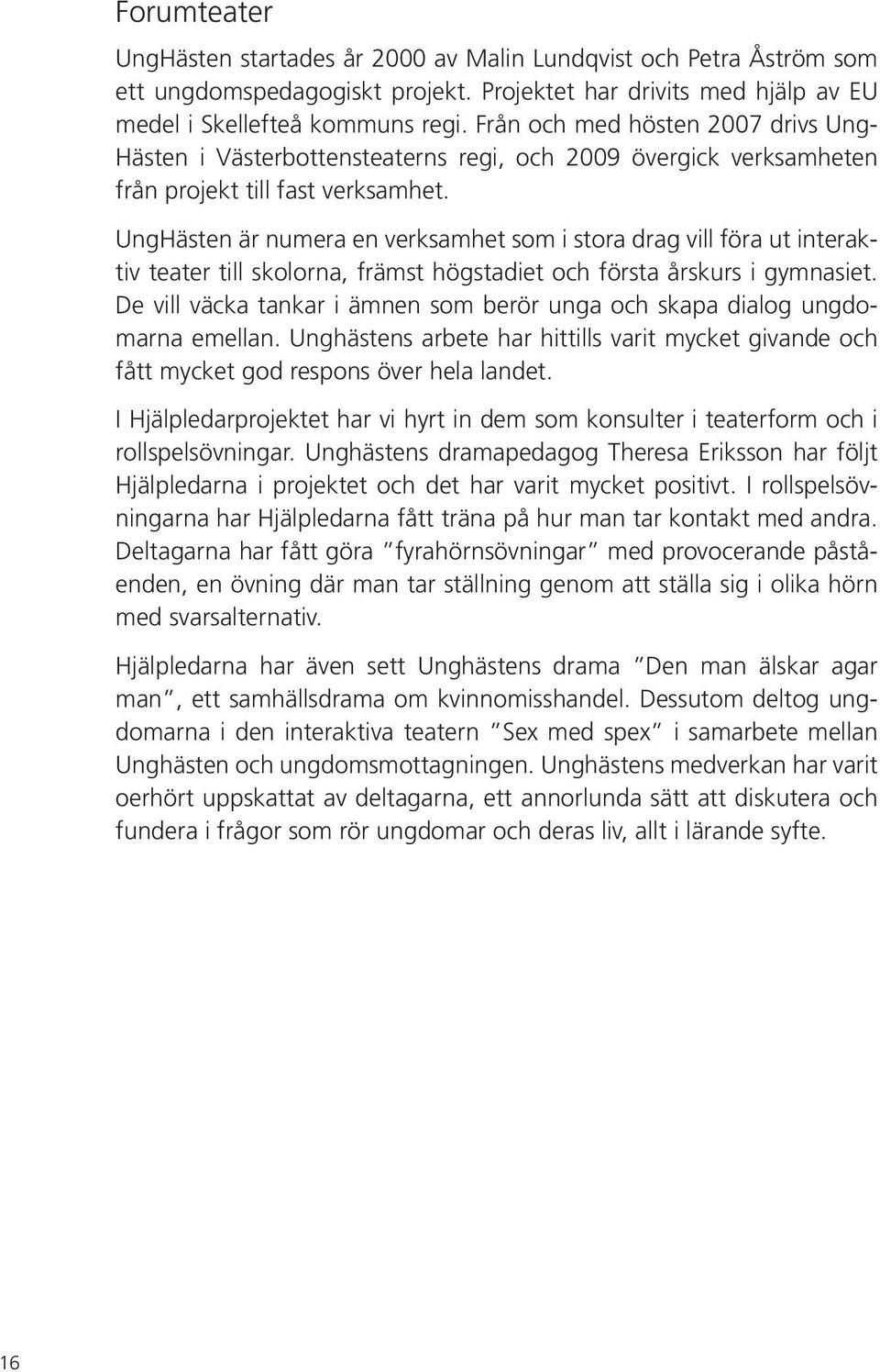 UngHästen är numera en verksamhet som i stora drag vill föra ut interaktiv teater till skolorna, främst högstadiet och första årskurs i gymnasiet.