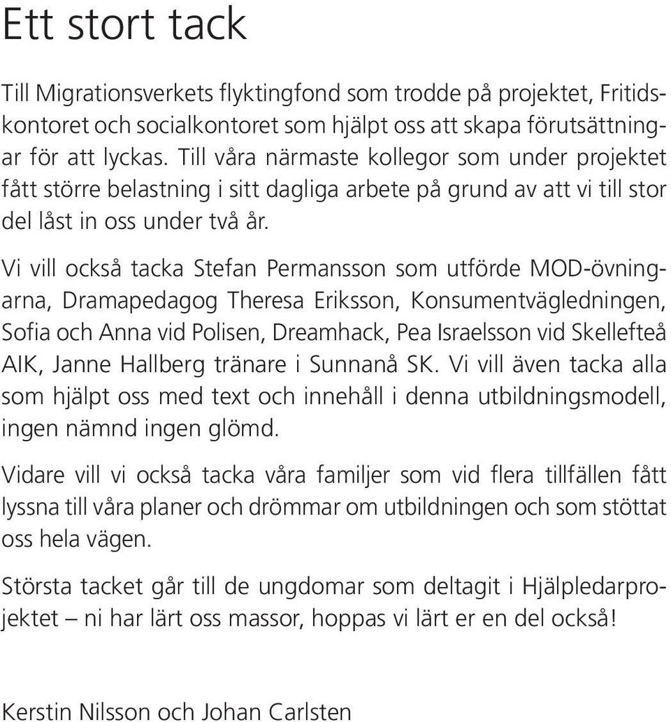 Vi vill också tacka Stefan Permansson som utförde MOD-övningarna, Dramapedagog Theresa Eriksson, Konsumentvägledningen, Sofia och Anna vid Polisen, Dreamhack, Pea Israelsson vid Skellefteå AIK, Janne