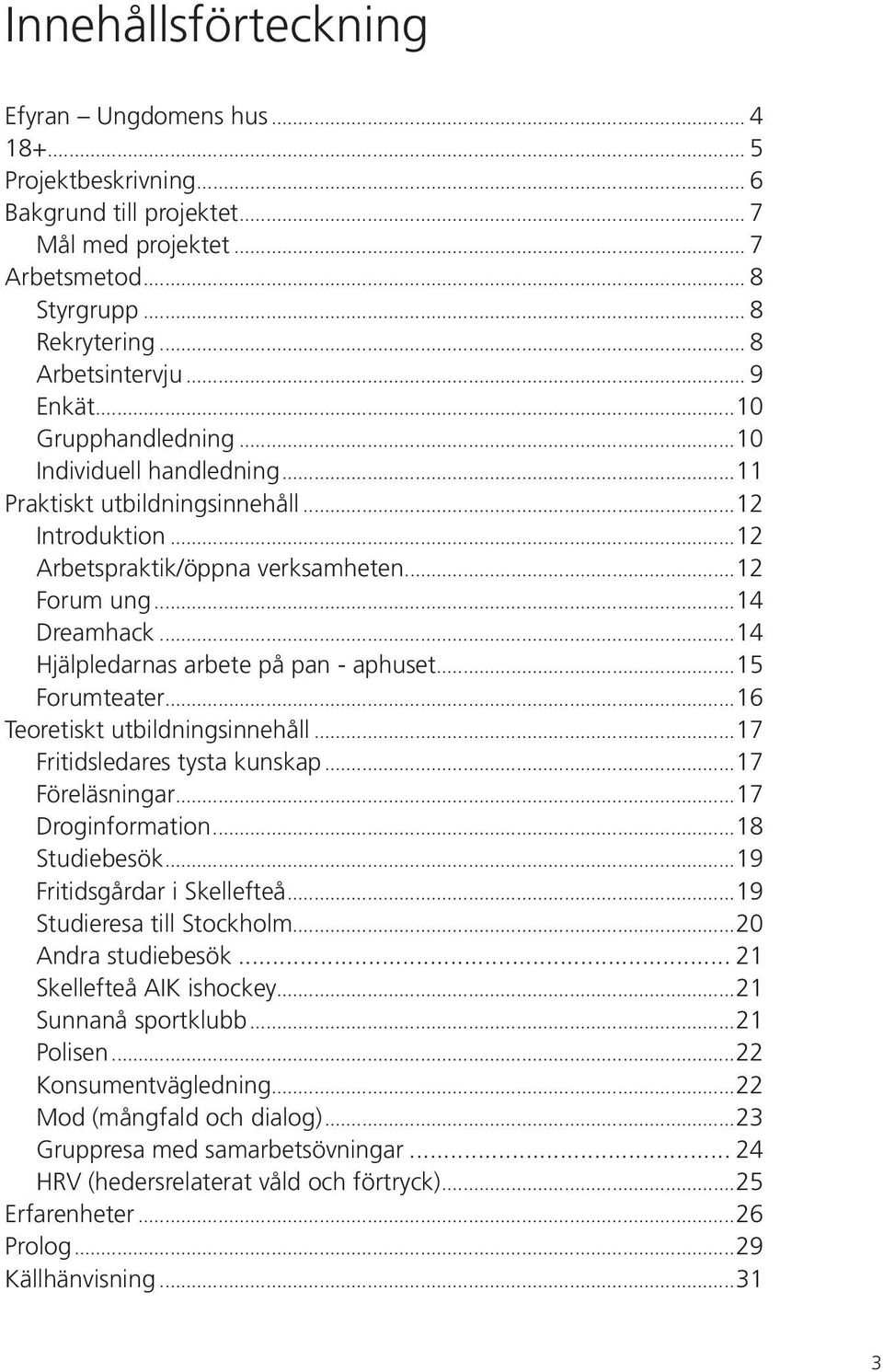 ..14 Hjälpledarnas arbete på pan - aphuset...15 Forumteater...16 Teoretiskt utbildningsinnehåll...17 Fritidsledares tysta kunskap...17 Föreläsningar...17 Droginformation...18 Studiebesök.