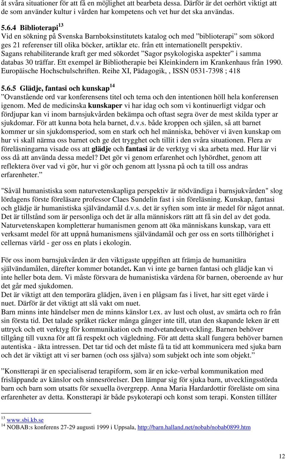 Sagans rehabiliterande kraft ger med sökordet Sagor psykologiska aspekter i samma databas 30 träffar. Ett exempel är Bibliotherapie bei Kleinkindern im Krankenhaus från 1990.