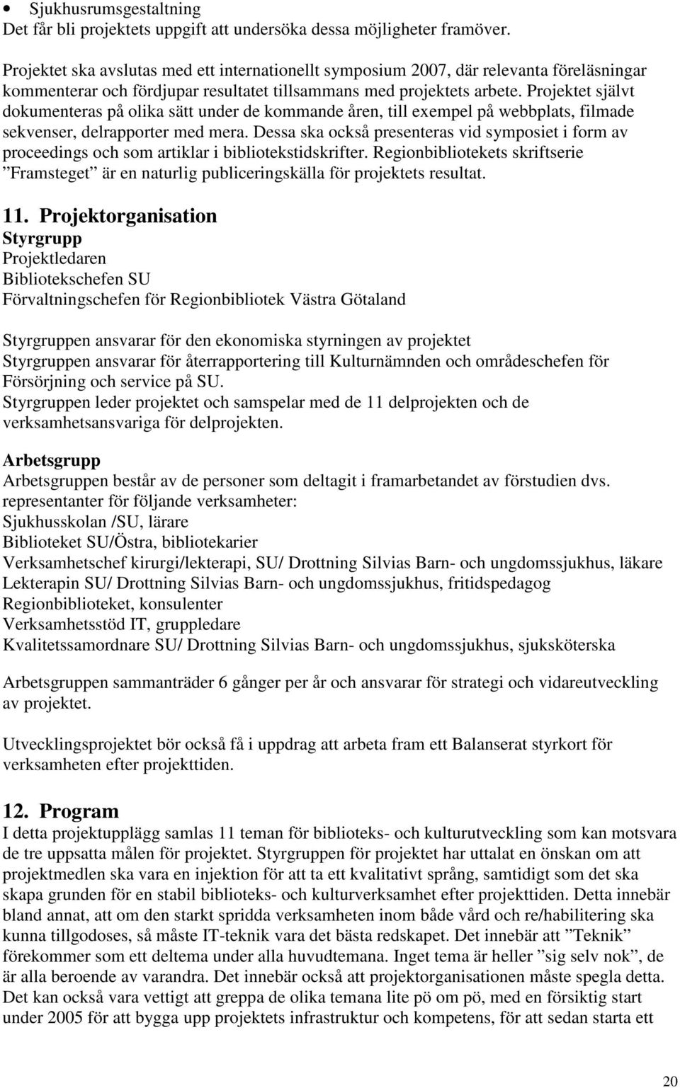 Projektet självt dokumenteras på olika sätt under de kommande åren, till exempel på webbplats, filmade sekvenser, delrapporter med mera.