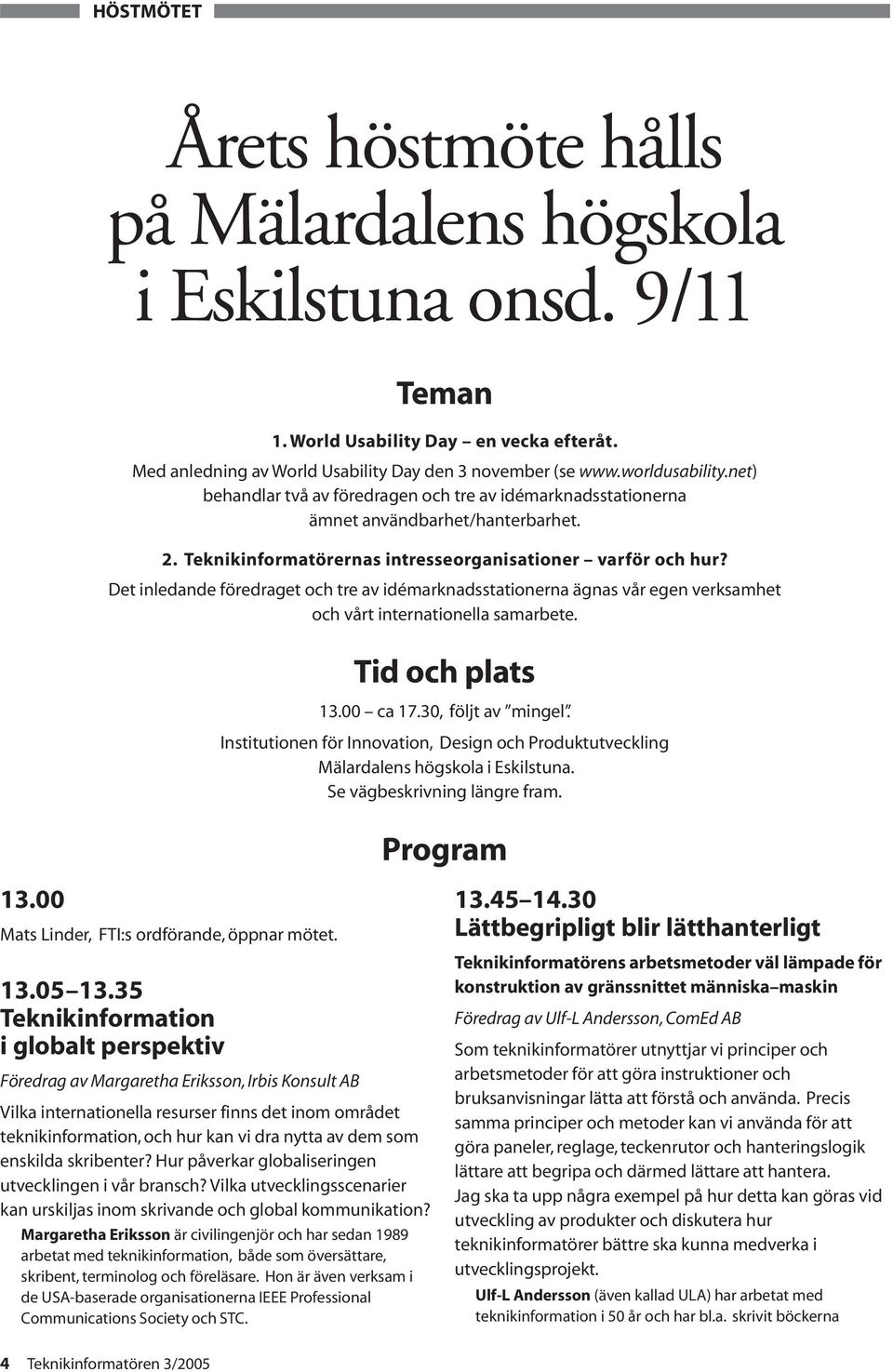 Det inledande föredraget och tre av idémarknadsstationerna ägnas vår egen verksamhet och vårt internationella samarbete. Tid och plats 13.00 ca 17.30, följt av mingel.