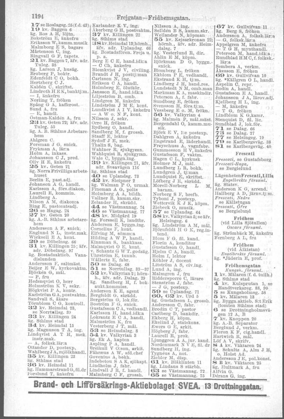 Sund A, fru - E, hand!. Östman-Kalden A, fru 2tC kv. Geten 22; äfv. adr. Tuleg. 55 iig. A. B. Sthlm s Arbetare. hem Ahlgren O. F'orsman J Gl snick. Frysman A, lär:a Holm A, inkass..rohansson ej, pred.