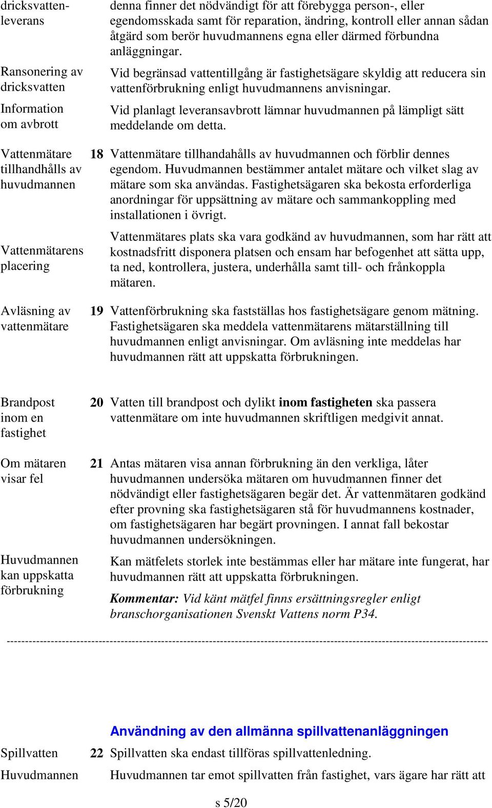 Vid begränsad vattentillgång är fastighetsägare skyldig att reducera sin vattenförbrukning enligt huvudmannens anvisningar.