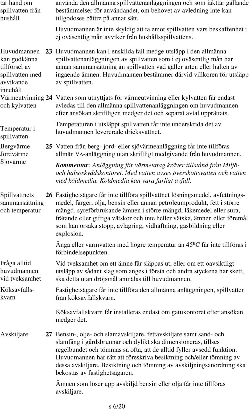 Huvudmannen kan godkänna tillförsel av spillvatten med avvikande innehåll Värmeutvinning och kylvatten Temperatur i spillvatten Bergvärme Jordvärme Sjövärme Spillvattnets sammansättning och