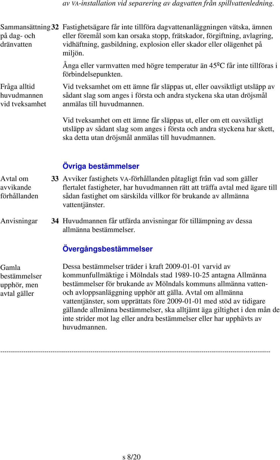 förgiftning, avlagring, vidhäftning, gasbildning, explosion eller skador eller olägenhet på miljön. Ånga eller varmvatten med högre temperatur än 45ºC får inte tillföras i förbindelsepunkten.