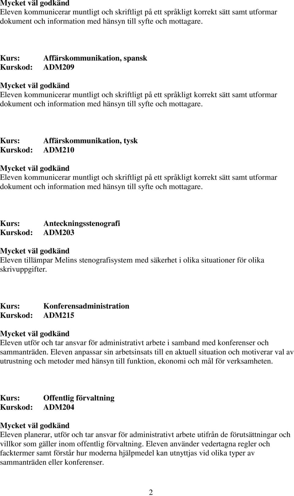 Eleven anpassar sin arbetsinsats till en aktuell situation och motiverar val av utrustning och metoder med hänsyn till funktion, ekonomi och mål för verksamheten.