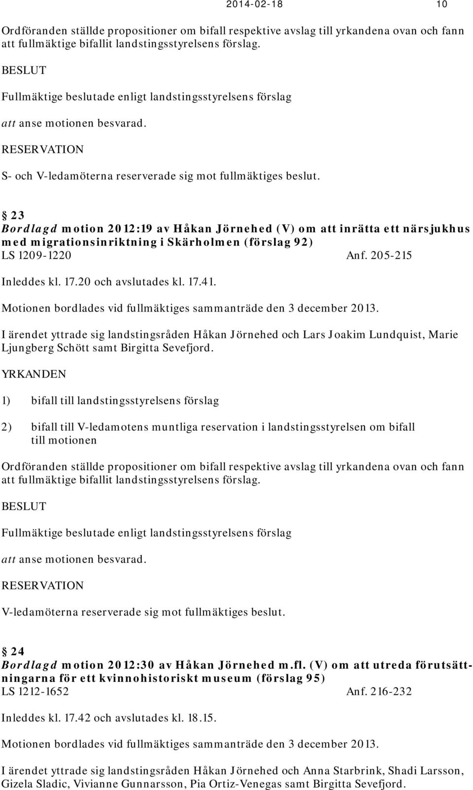 23 Bordlagd motion 2012:19 av Håkan Jörnehed (V) om att inrätta ett närsjukhus med migrationsinriktning i Skärholmen (förslag 92) LS 1209-1220 Anf. 205-215 Inleddes kl. 17.20 och avslutades kl. 17.41.