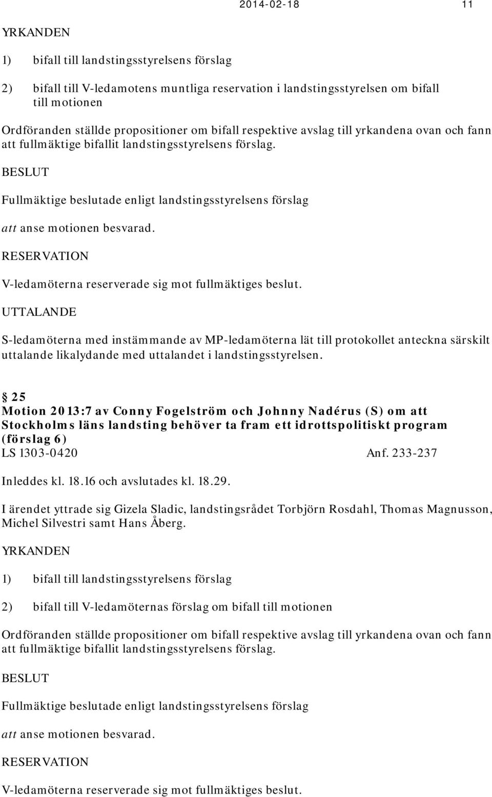 BESLUT Fullmäktige beslutade enligt landstingsstyrelsens förslag att anse motionen besvarad. RESERVATION V-ledamöterna reserverade sig mot fullmäktiges beslut.