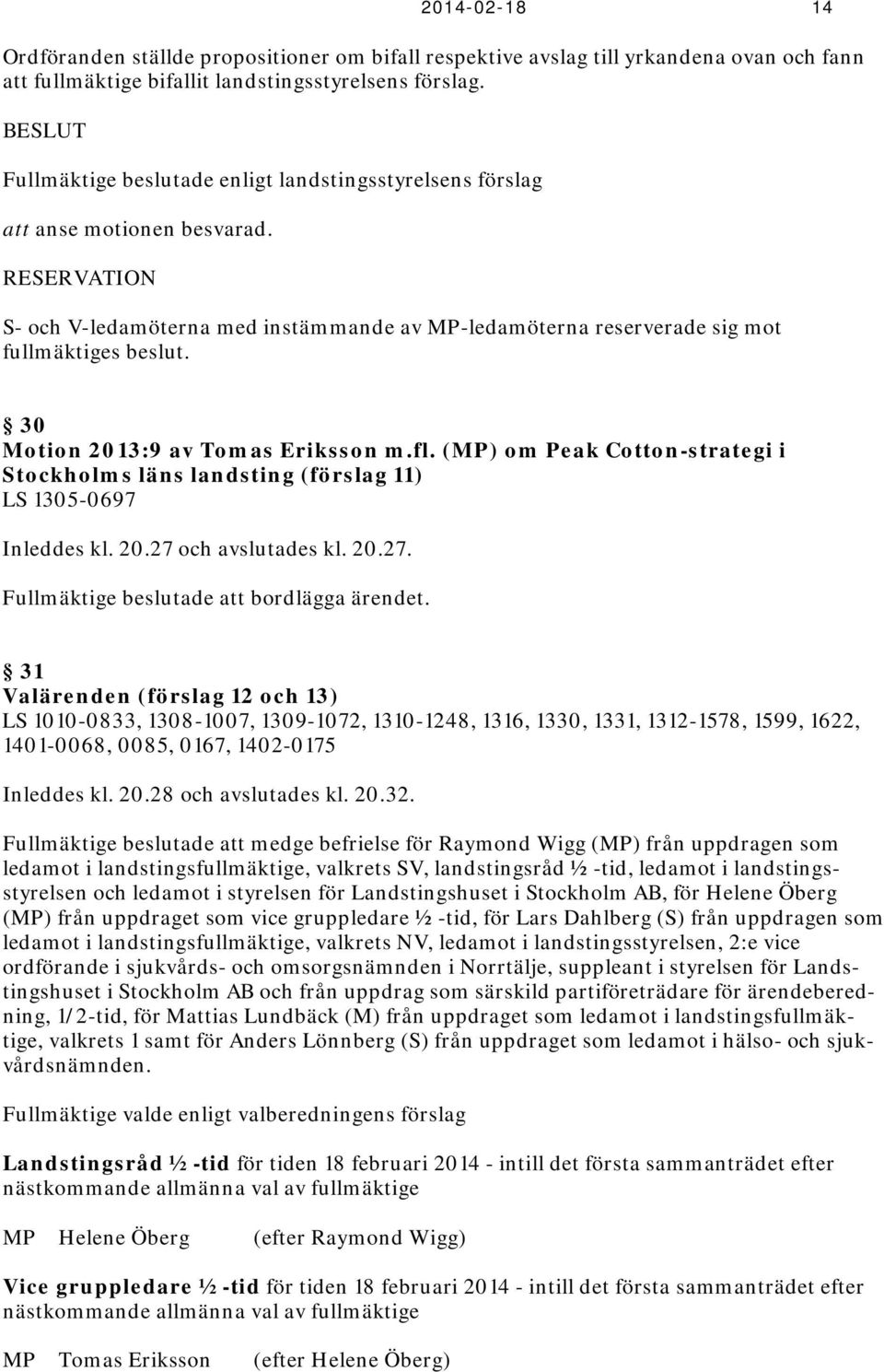 30 Motion 2013:9 av Tomas Eriksson m.fl. (MP) om Peak Cotton-strategi i Stockholms läns landsting (förslag 11) LS 1305-0697 Inleddes kl. 20.27 och avslutades kl. 20.27. Fullmäktige beslutade att bordlägga ärendet.