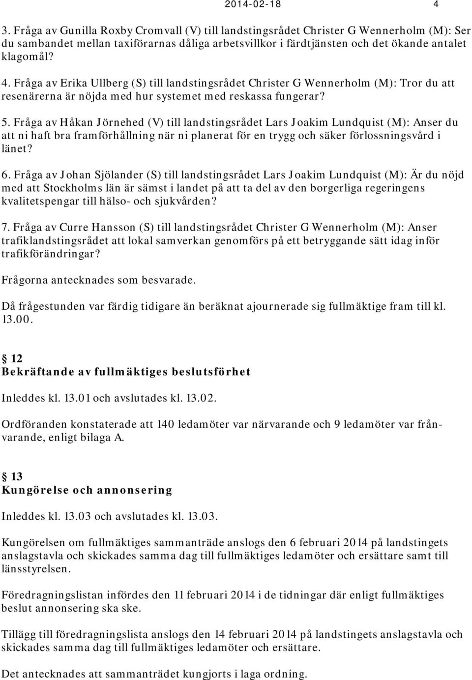 Fråga av Erika Ullberg (S) till landstingsrådet Christer G Wennerholm (M): Tror du att resenärerna är nöjda med hur systemet med reskassa fungerar? 5.