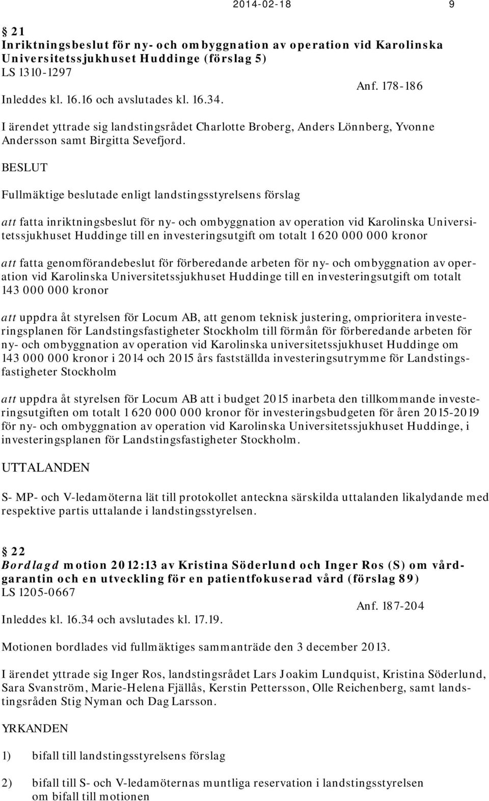 BESLUT Fullmäktige beslutade enligt landstingsstyrelsens förslag att fatta inriktningsbeslut för ny- och ombyggnation av operation vid Karolinska Universitetssjukhuset Huddinge till en