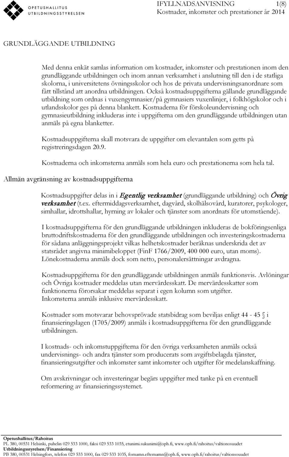 utbildningen. Också kostnadsuppgifterna gällande grundläggande utbildning som ordnas i vuxengymnasier/på gymnasiers vuxenlinjer, i folkhögskolor och i utlandsskolor ges på denna blankett.