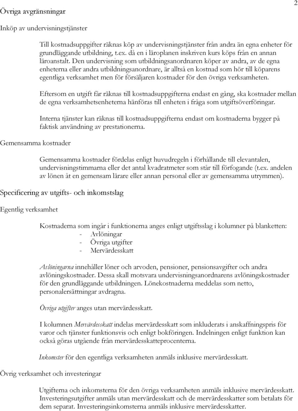 Den undervisning som utbildningsanordnaren köper av andra, av de egna enheterna eller andra utbildningsanordnare, är alltså en kostnad som hör till köparens egentliga verksamhet men för försäljaren