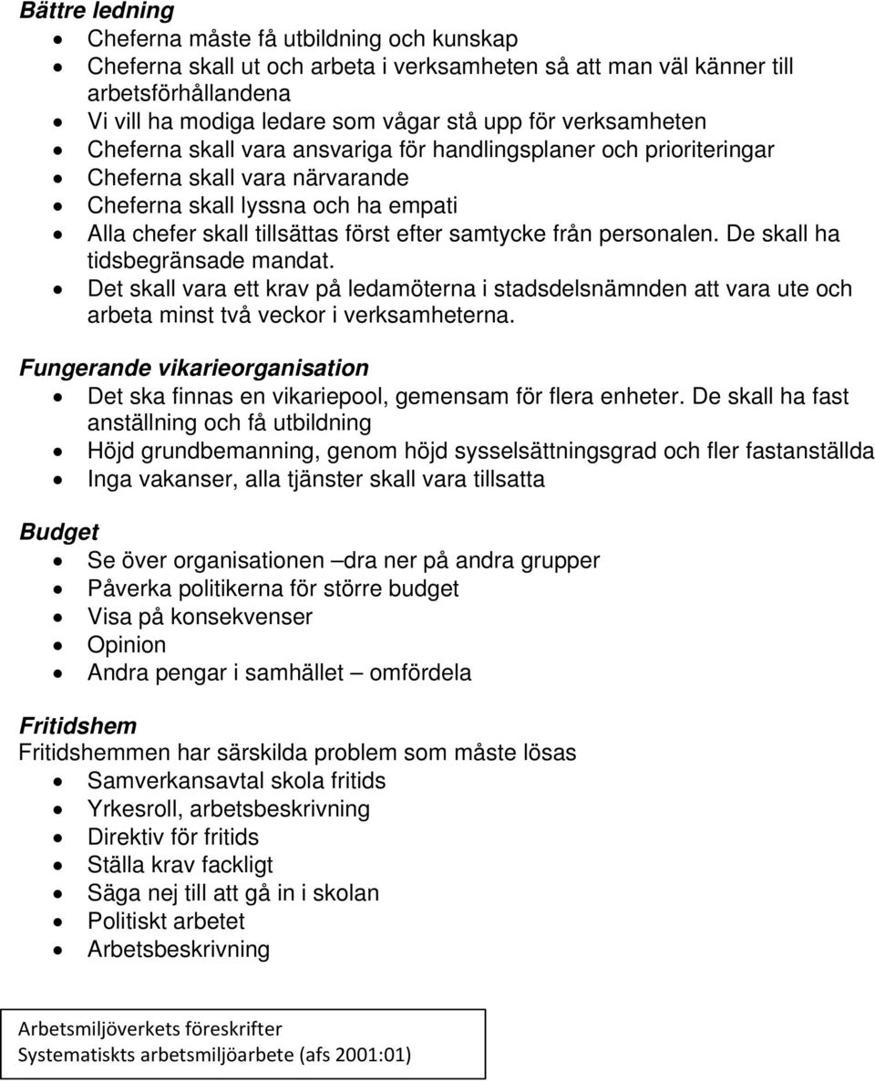 från personalen. De skall ha tidsbegränsade mandat. Det skall vara ett krav på ledamöterna i stadsdelsnämnden att vara ute och arbeta minst två veckor i verksamheterna.