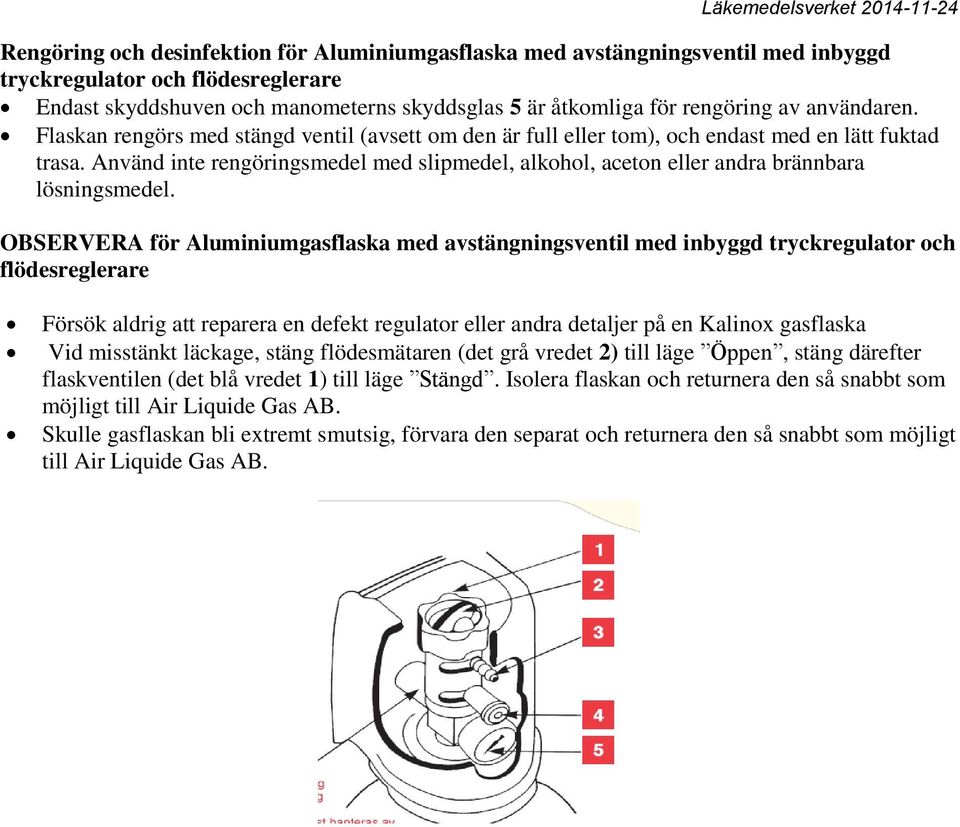 Använd inte rengöringsmedel med slipmedel, alkohol, aceton eller andra brännbara lösningsmedel.