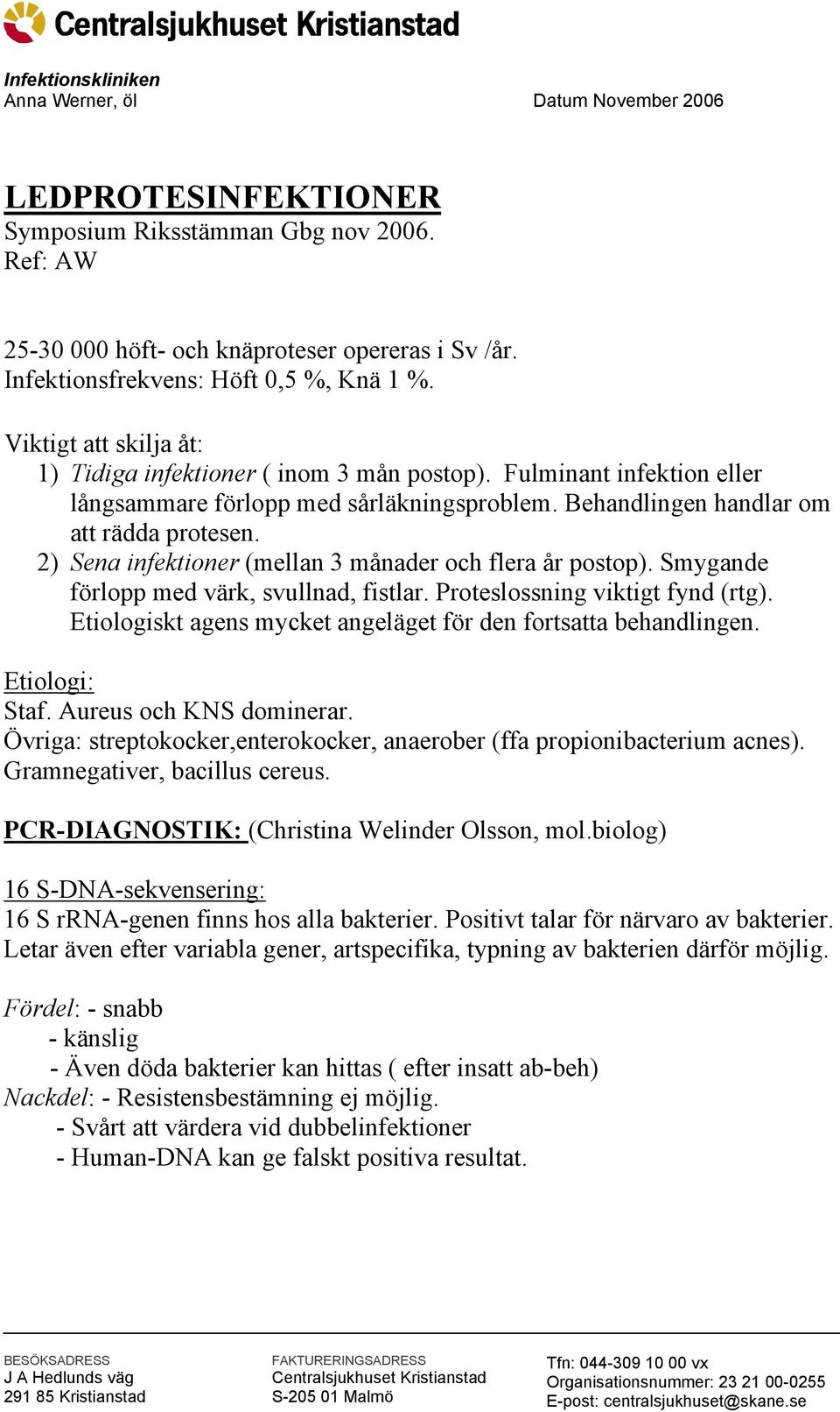 Behandlingen handlar om att rädda protesen. 2) Sena infektioner (mellan 3 månader och flera år postop). Smygande förlopp med värk, svullnad, fistlar. Proteslossning viktigt fynd (rtg).