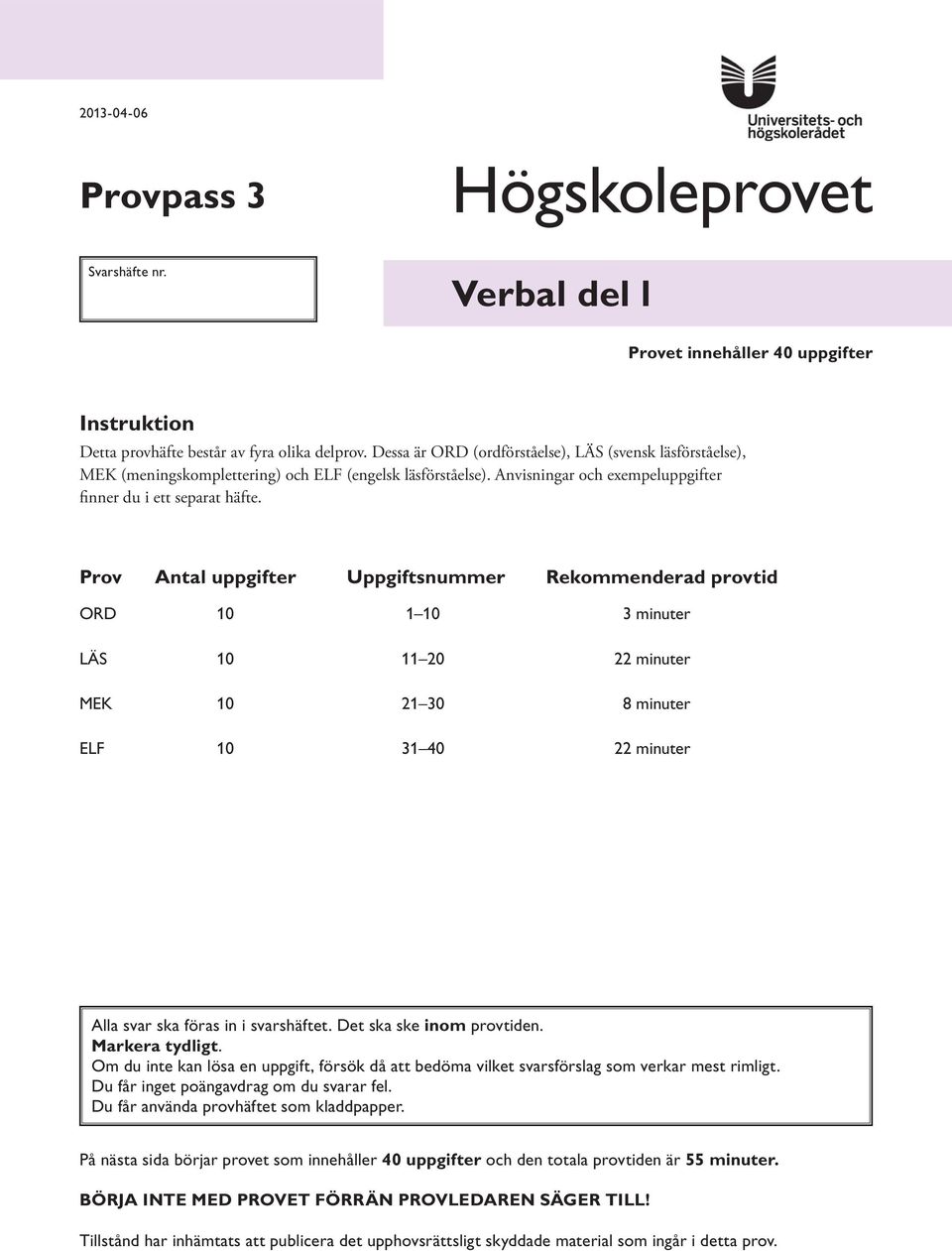 Prov ntal uppgifter Uppgiftsnummer Rekommenderad provtid OR 10 1 10 3 minuter LÄS 10 11 20 22 minuter MK 10 21 30 8 minuter LF 10 31 40 22 minuter lla svar ska föras in i svarshäftet.