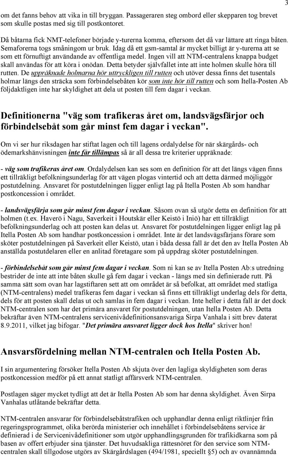 Idag då ett gsm-samtal är mycket billigt är y-turerna att se som ett förnuftigt användande av offentliga medel. Ingen vill att NTM-centralens knappa budget skall användas för att köra i onödan.