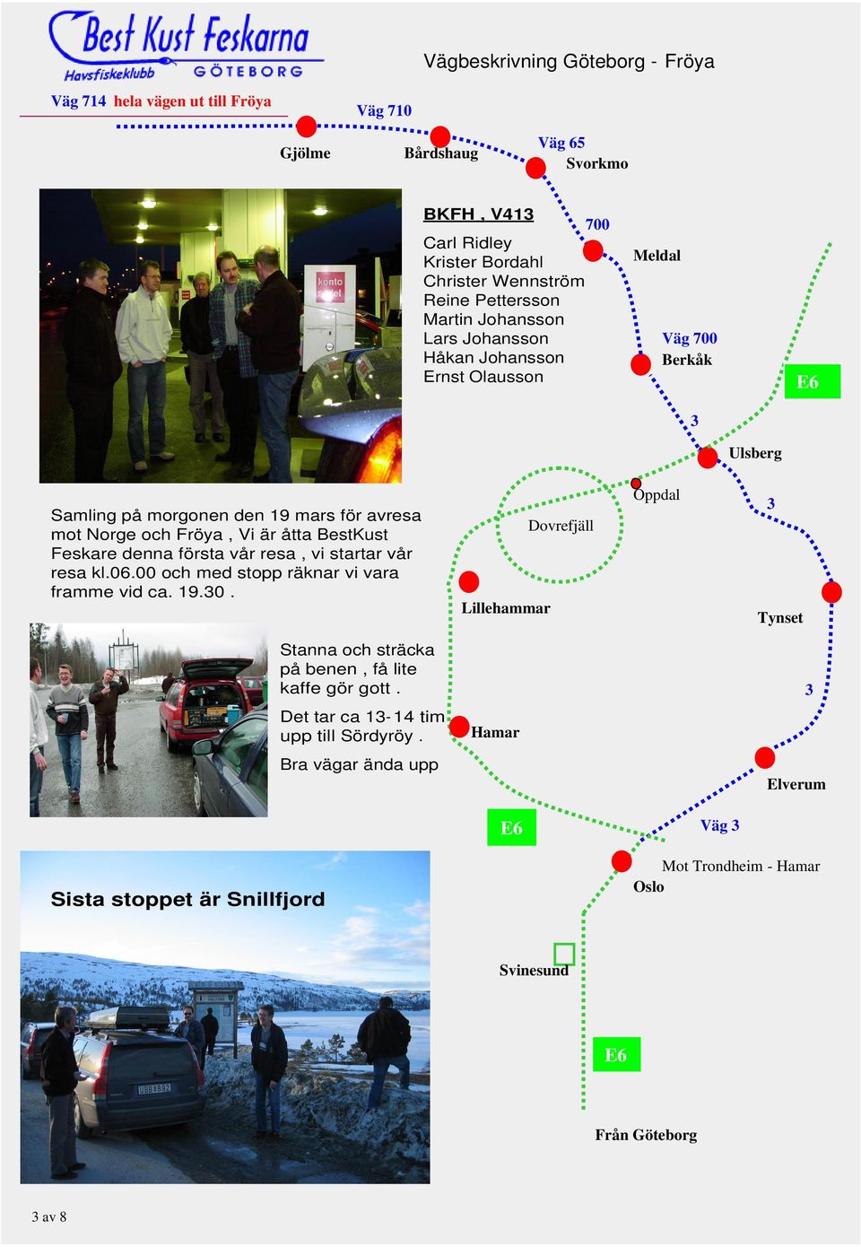 Feskare denna första vår resa, vi startar vår resa kl.06.00 och med stopp räknar vi vara framme vid ca. 19.30.