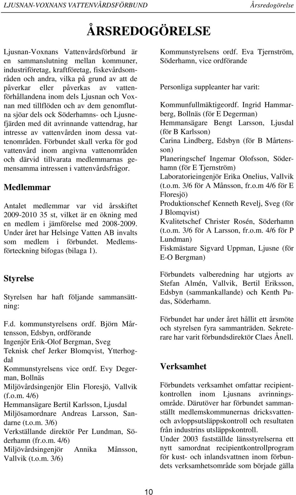 vattenvården inom dessa vattenområden. Förbundet skall verka för god vattenvård inom angivna vattenområden och därvid tillvarata medlemmarnas gemensamma intressen i vattenvårdsfrågor.