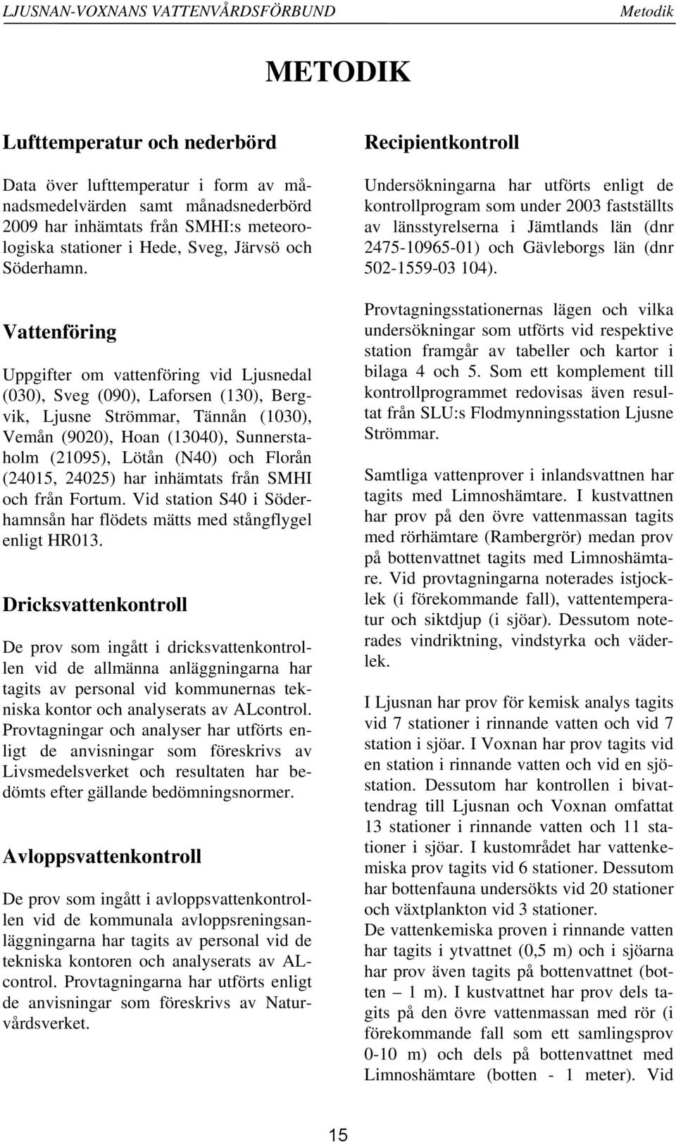 Vattenföring Uppgifter om vattenföring vid Ljusnedal (3), Sveg (9), Laforsen (13), Bergvik, Ljusne Strömmar, Tännån (13), Vemån (92), Hoan (134), Sunnerstaholm (2195), Lötån (N4) och Florån (2415,