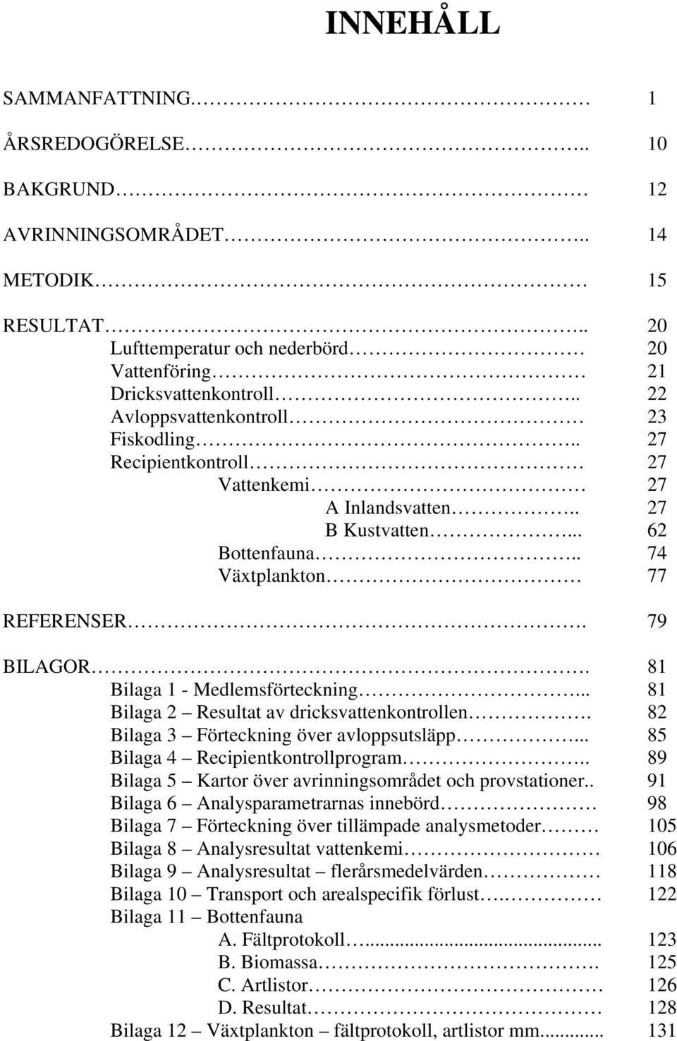 81 Bilaga 1 - Medlemsförteckning... 81 Bilaga 2 Resultat av dricksvattenkontrollen. 82 Bilaga 3 Förteckning över avloppsutsläpp... 85 Bilaga 4 Recipientkontrollprogram.