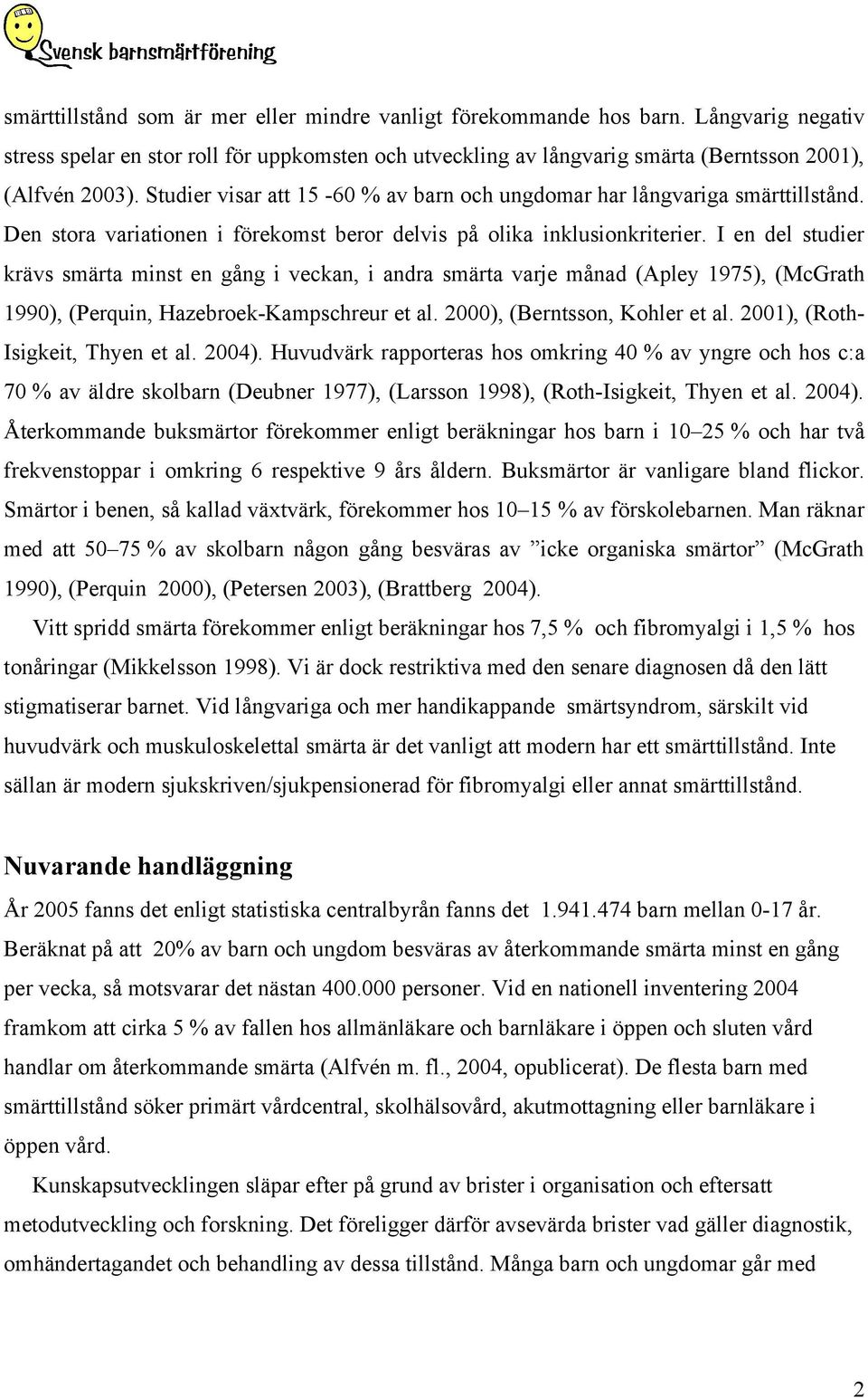 I en del studier krävs smärta minst en gång i veckan, i andra smärta varje månad (Apley 1975), (McGrath 1990), (Perquin, Hazebroek-Kampschreur et al. 2000), (Berntsson, Kohler et al.