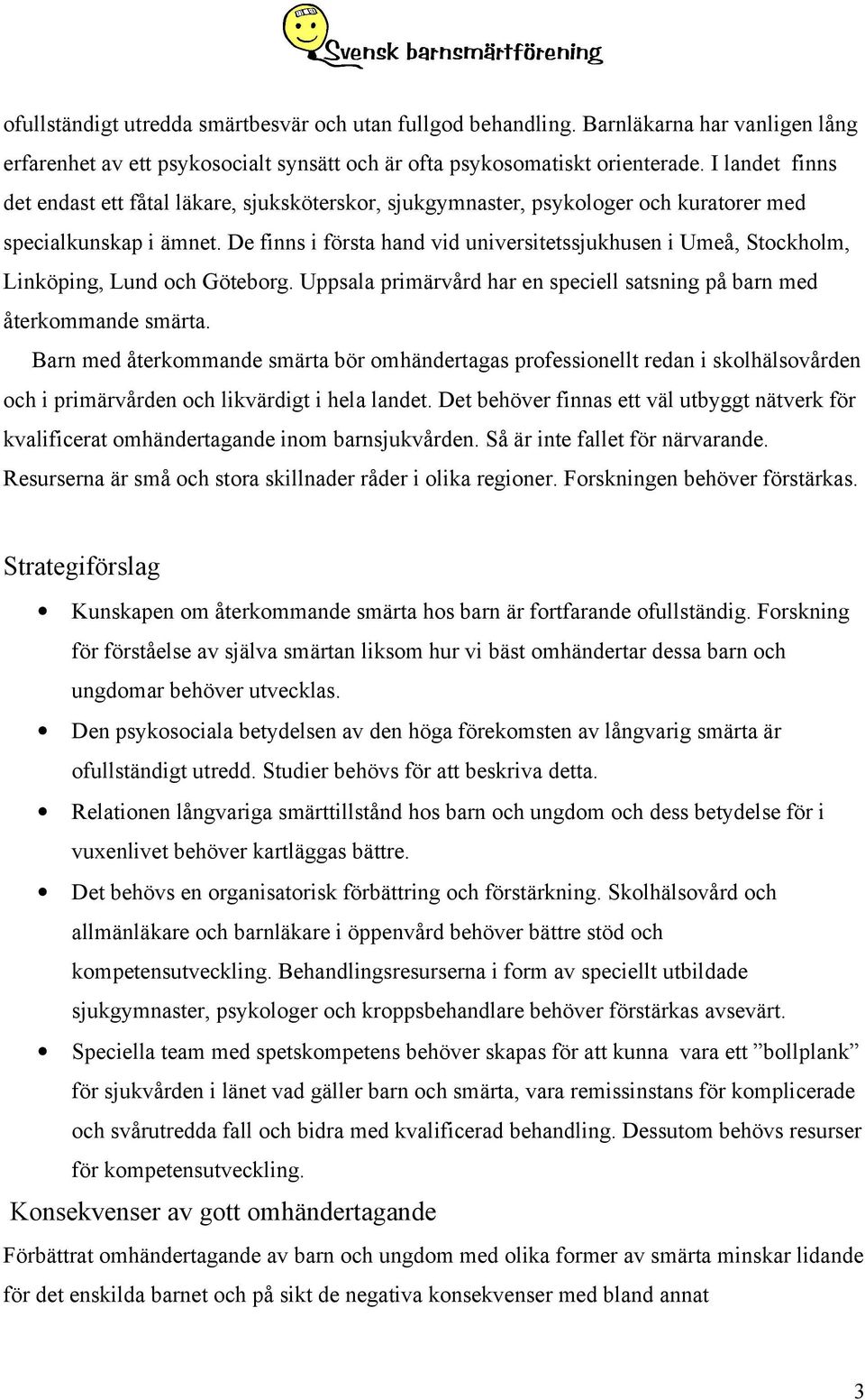 De finns i första hand vid universitetssjukhusen i Umeå, Stockholm, Linköping, Lund och Göteborg. Uppsala primärvård har en speciell satsning på barn med återkommande smärta.