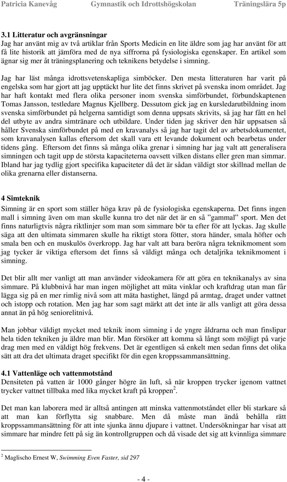 Den mesta litteraturen har varit på engelska som har gjort att jag upptäckt hur lite det finns skrivet på svenska inom området.