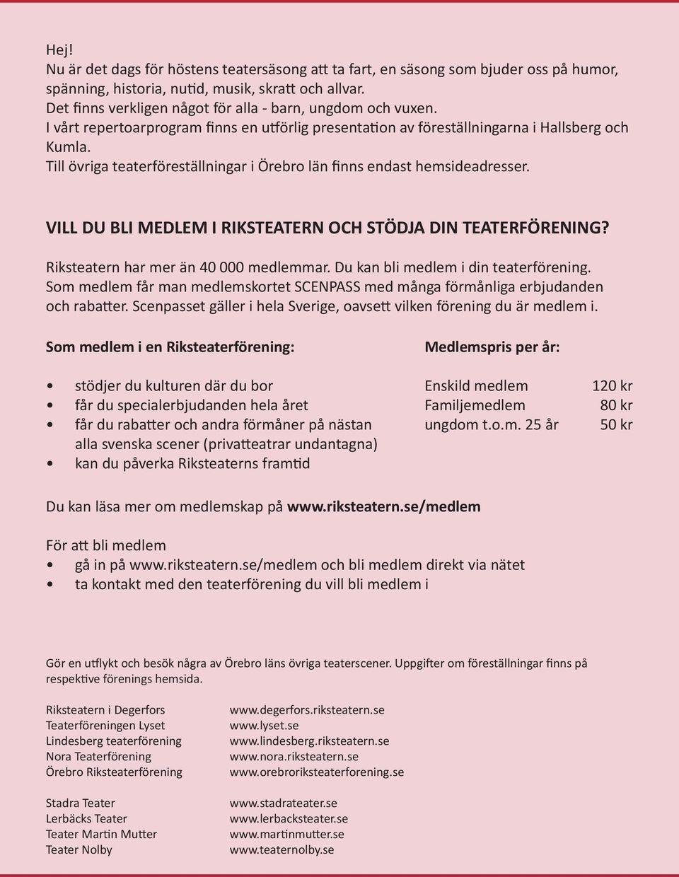 Till övriga teaterföreställningar i Örebro län finns endast hemsideadresser. VILL DU BLI MEDLEM I RIKSTEATERN OCH STÖDJA DIN TEATERFÖRENING? Riksteatern har mer än 40 000 medlemmar.