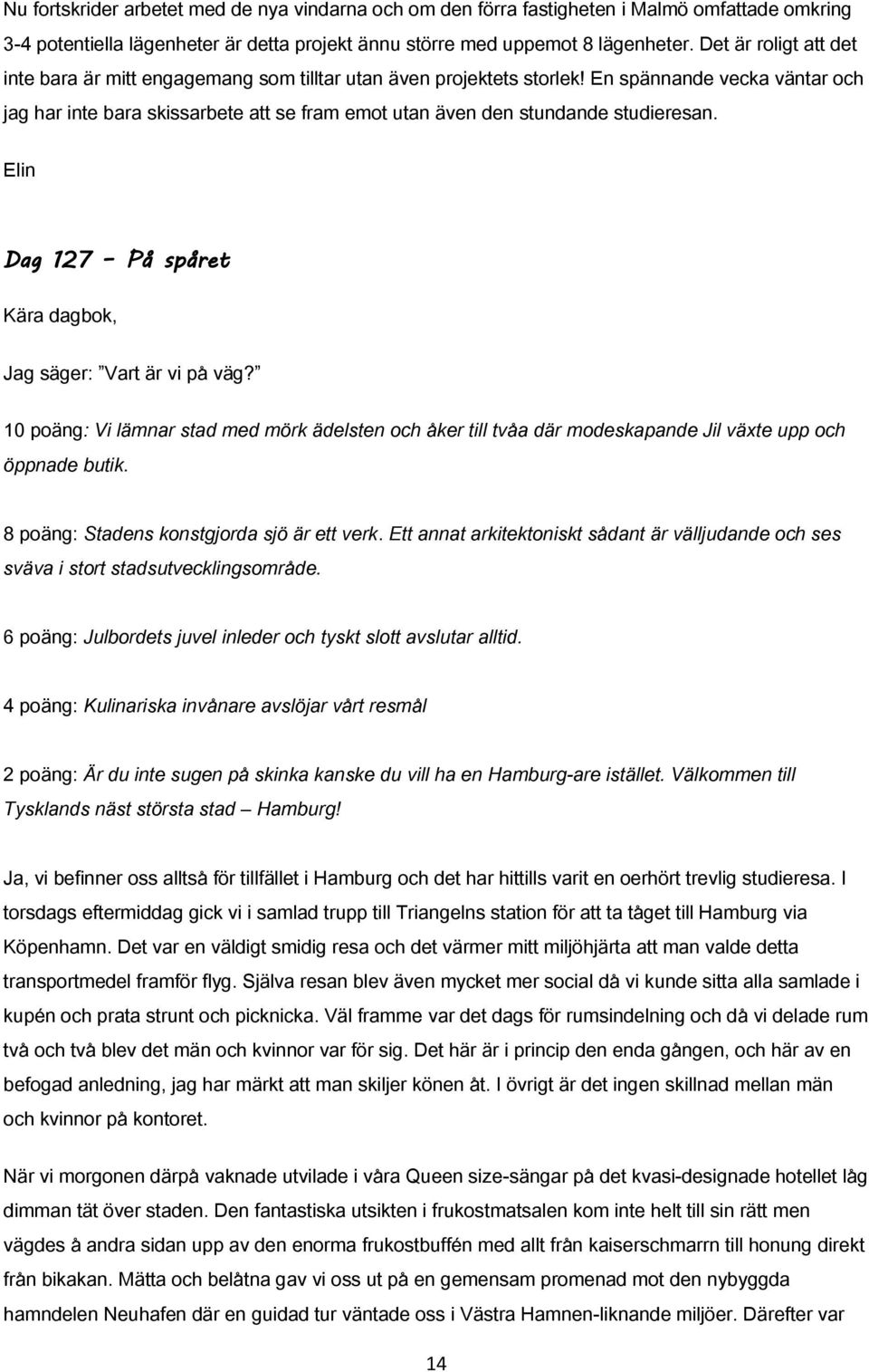 En spännande vecka väntar och jag har inte bara skissarbete att se fram emot utan även den stundande studieresan. Dag 127 På spåret Jag säger: Vart är vi på väg?