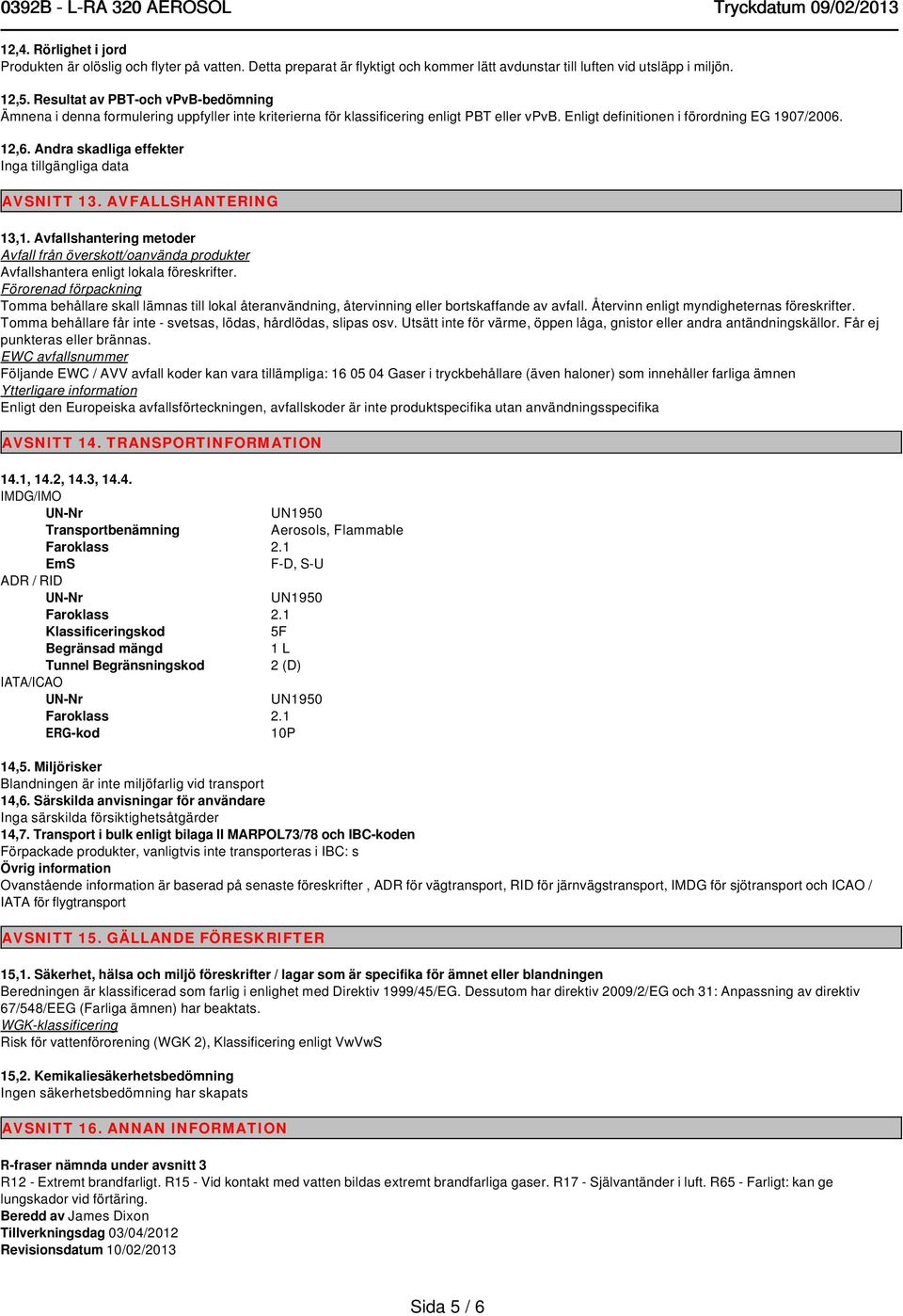 Andra skadliga effekter Inga tillgängliga data AVSNITT 13. AVFALLSHANTERING 13,1. Avfallshantering metoder Avfall från överskott/oanvända produkter Avfallshantera enligt lokala föreskrifter.