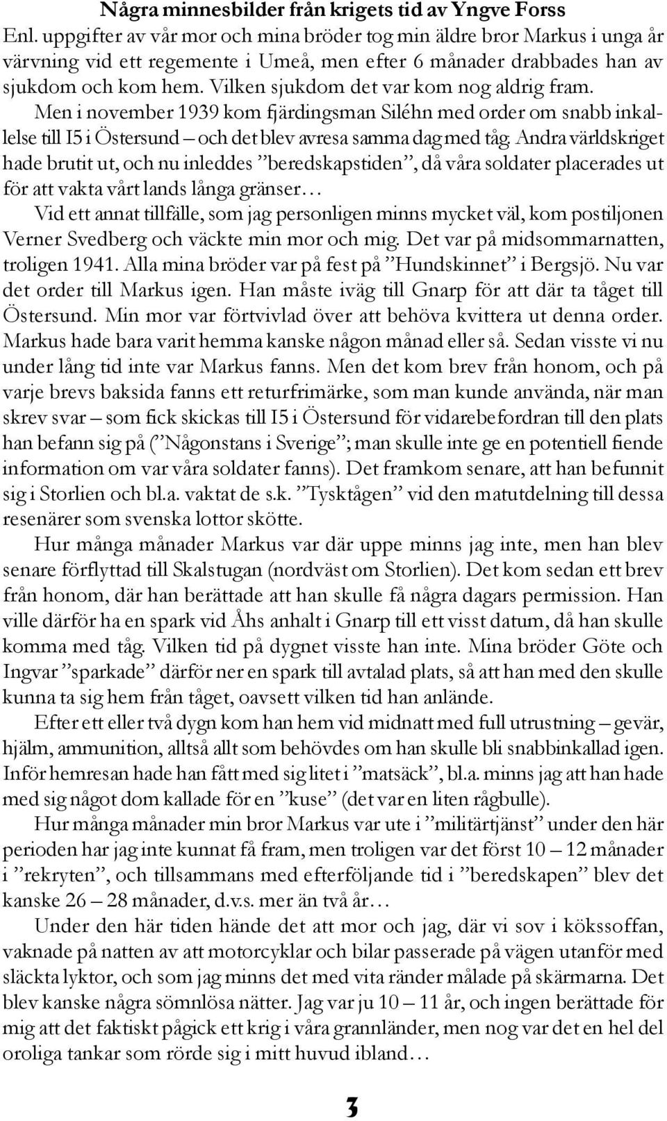 Vilken sjukdom det var kom nog aldrig fram. Men i november 1939 kom fjärdingsman Siléhn med order om snabb inkallelse till I5 i Östersund och det blev avresa samma dag med tåg.