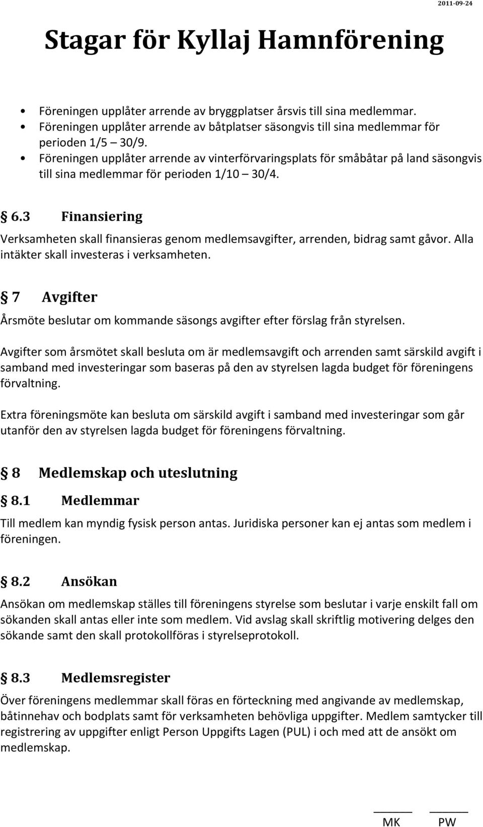 3 Finansiering Verksamheten skall finansieras genom medlemsavgifter, arrenden, bidrag samt gåvor. Alla intäkter skall investeras i verksamheten.