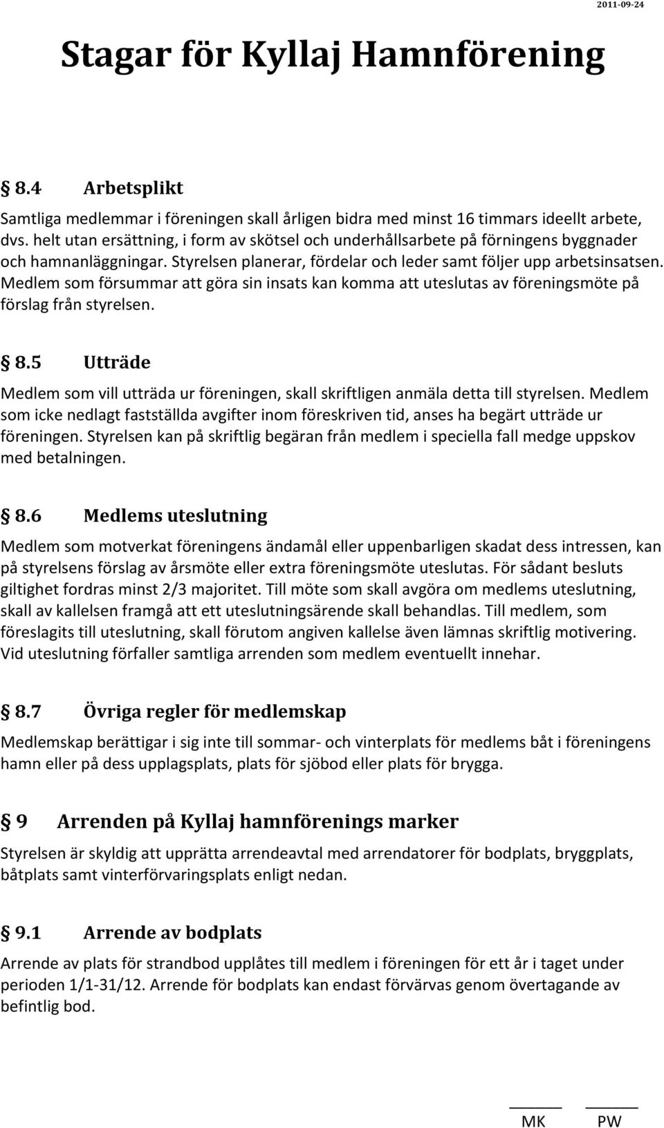 Medlem som försummar att göra sin insats kan komma att uteslutas av föreningsmöte på förslag från styrelsen. 8.