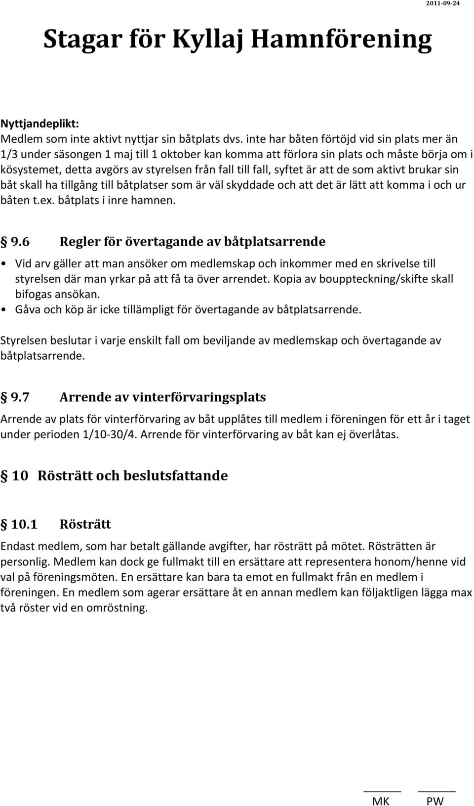 syftet är att de som aktivt brukar sin båt skall ha tillgång till båtplatser som är väl skyddade och att det är lätt att komma i och ur båten t.ex. båtplats i inre hamnen. 9.