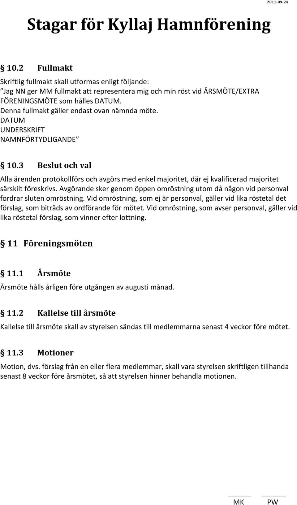 3 Beslut och val Alla ärenden protokollförs och avgörs med enkel majoritet, där ej kvalificerad majoritet särskilt föreskrivs.