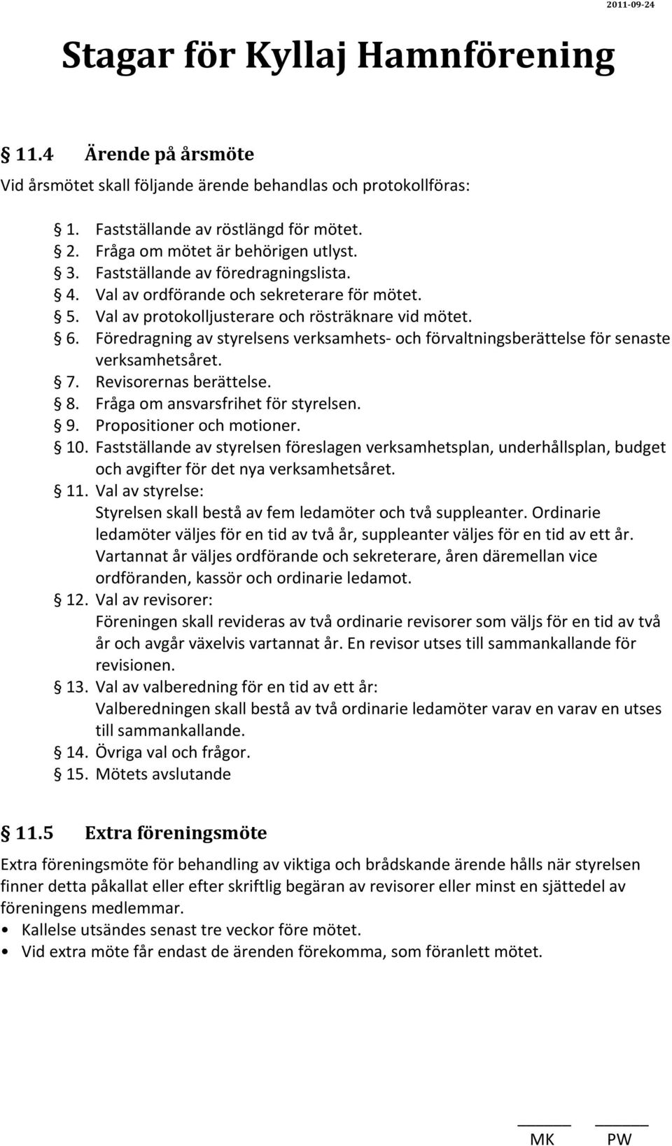 Föredragning av styrelsens verksamhets- och förvaltningsberättelse för senaste verksamhetsåret. 7. Revisorernas berättelse. 8. Fråga om ansvarsfrihet för styrelsen. 9. Propositioner och motioner. 10.