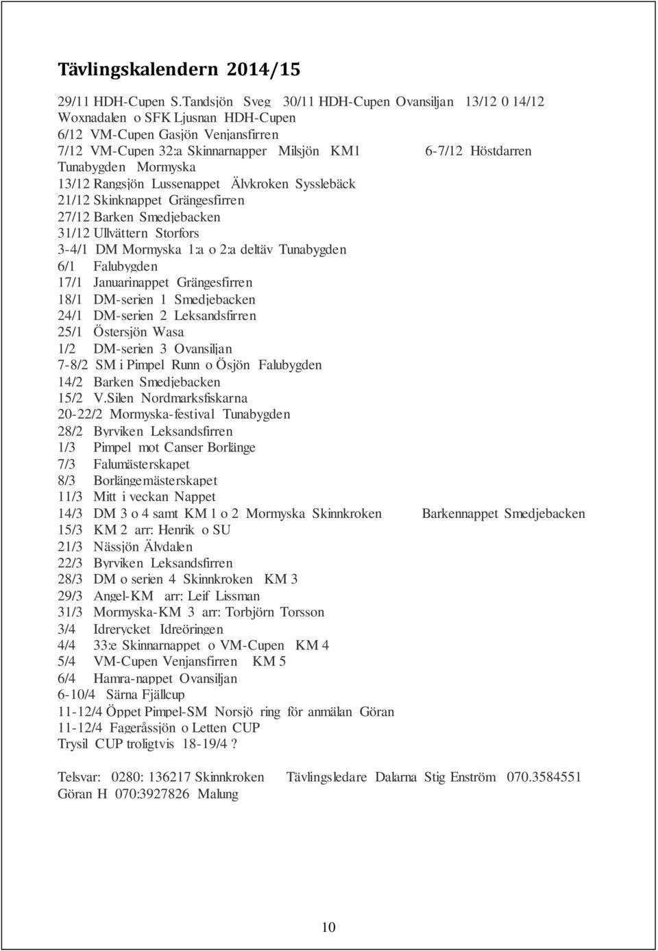 Mormyska 13/12 Rangsjön Lussenappet Älvkroken Sysslebäck 21/12 Skinknappet Grängesfirren 27/12 Barken Smedjebacken 31/12 Ullvättern Storfors 3-4/1 DM Mormyska 1:a o 2:a deltäv Tunabygden 6/1