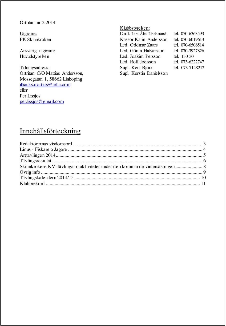 Göran Halvarsson tel. 070-3927826 Led. Joakim Persson tel. 130 30 Led. Rolf Joelsson tel. 073-6222747 Supl. Kent Björk tel. 073-7148212 Supl.