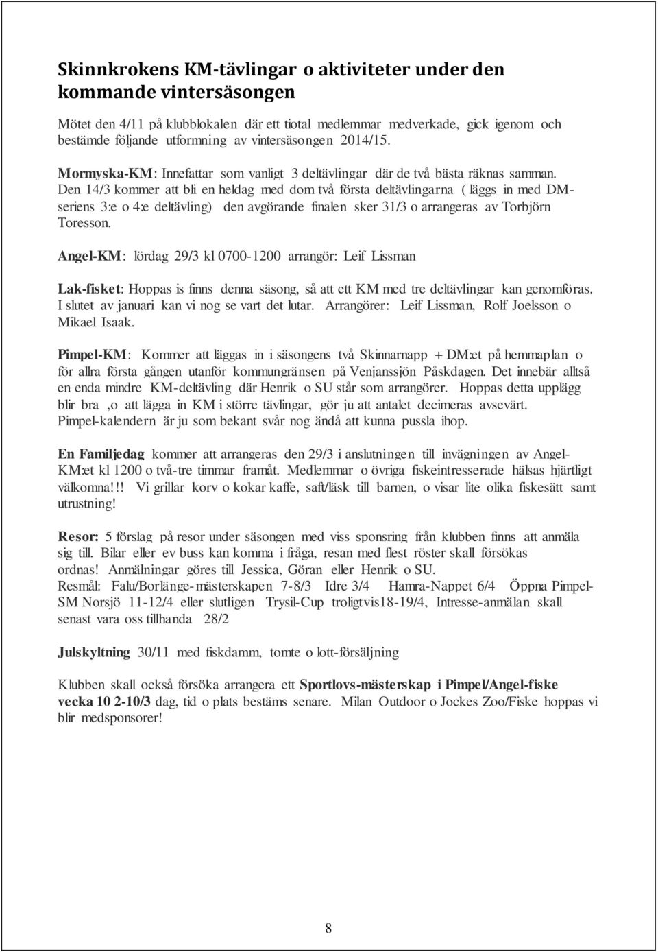 Den 14/3 kommer att bli en heldag med dom två första deltävlingarna ( läggs in med DMseriens 3:e o 4:e deltävling) den avgörande finalen sker 31/3 o arrangeras av Torbjörn Toresson.