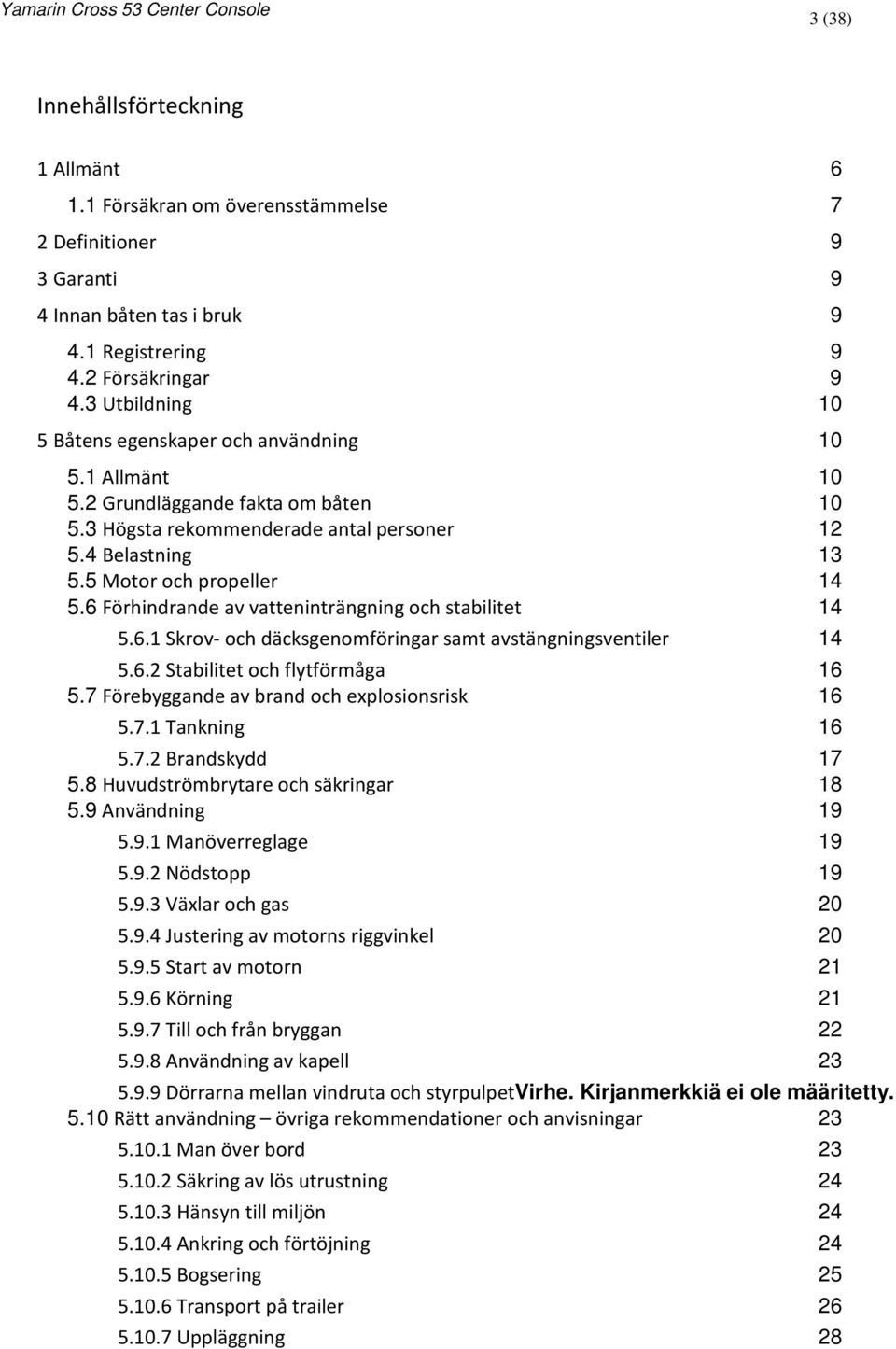 6 Förhindrande av vatteninträngning och stabilitet 14 5.6.1 Skrov- och däcksgenomföringar samt avstängningsventiler 14 5.6.2 Stabilitet och flytförmåga 16 5.