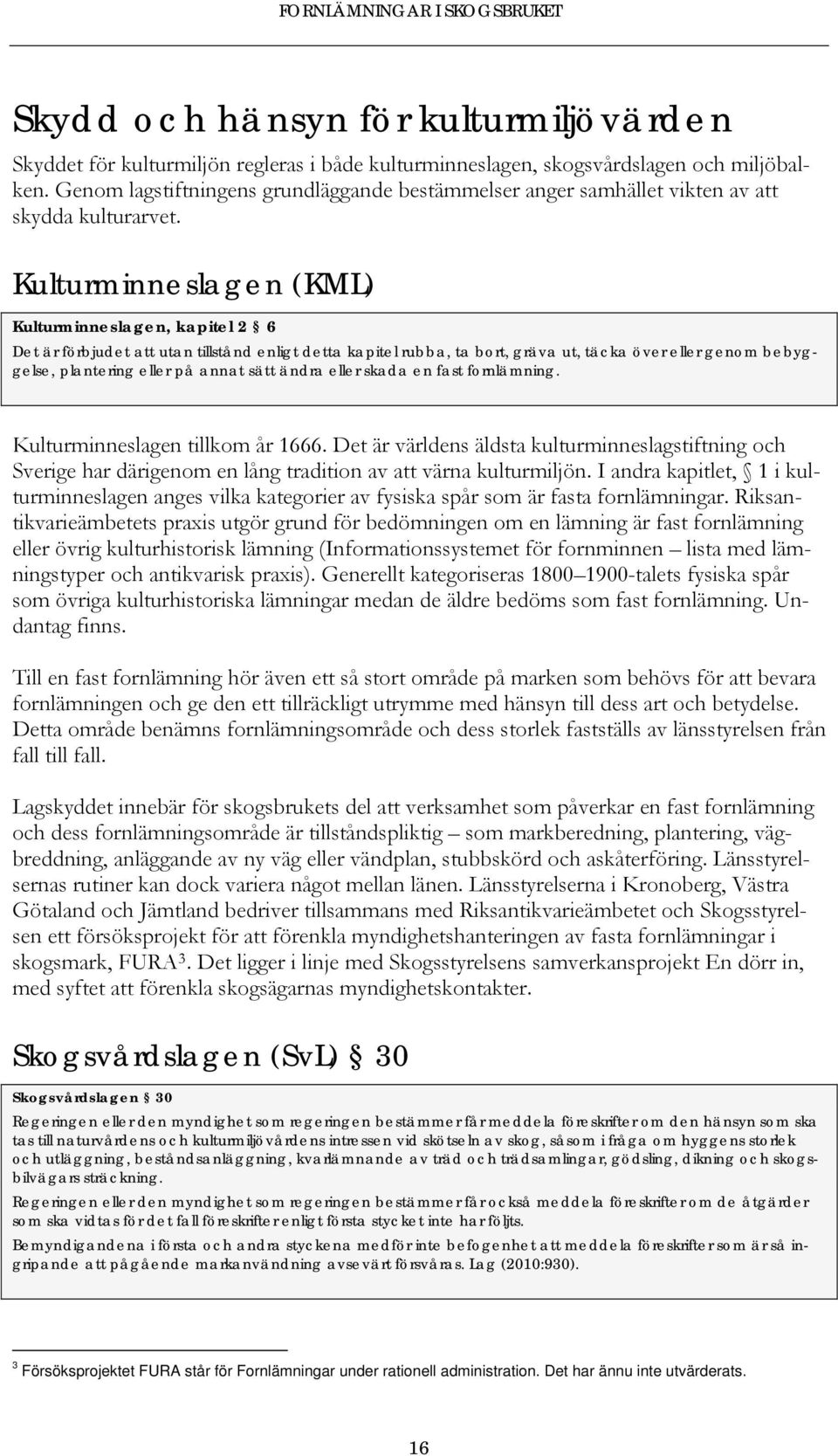 Kulturminneslagen (KML) Kulturminneslagen, kapitel 2 6 Det är förbjudet att utan tillstånd enligt detta kapitel rubba, ta bort, gräva ut, täcka över eller genom bebyggelse, plantering eller på annat